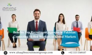 Benefits Top Recruitment Agencies in Pakistan: Connecting Skilled Workers to Global Markets